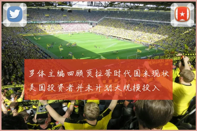 罗体主编回顾莫拉蒂时代国米现状美国投资者并未计划大规模投入