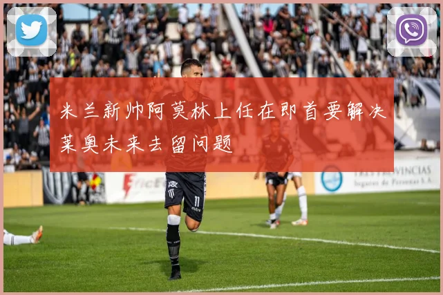 米兰新帅阿莫林上任在即首要解决莱奥未来去留问题