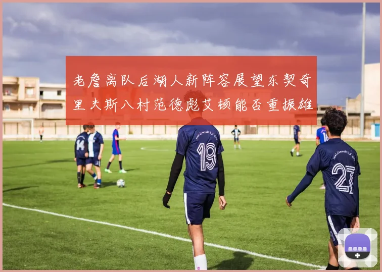 老詹离队后湖人新阵容展望东契奇里夫斯八村范德彪艾顿能否重振雄风