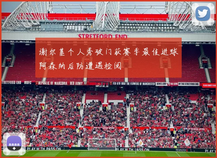 谢尔基个人秀破门获赛季最佳进球阿森纳后防遭遇检阅