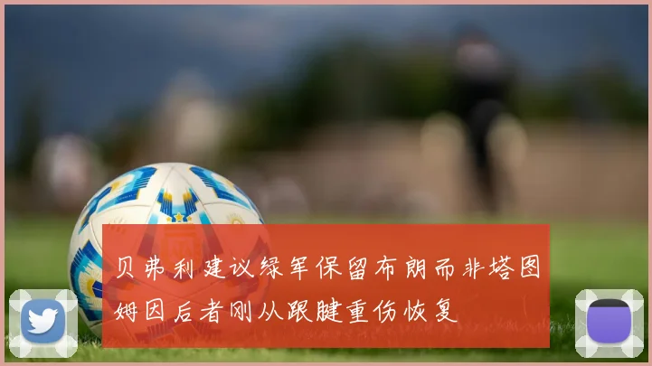 贝弗利建议绿军保留布朗而非塔图姆因后者刚从跟腱重伤恢复